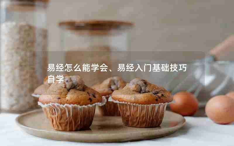 易经怎么能学会、易经入门基础技巧自学