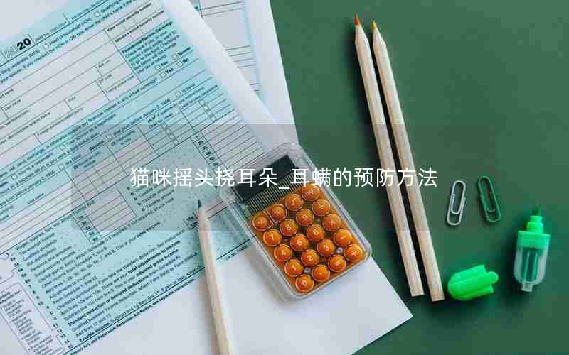 猫咪摇头挠耳朵_耳螨的预防方法