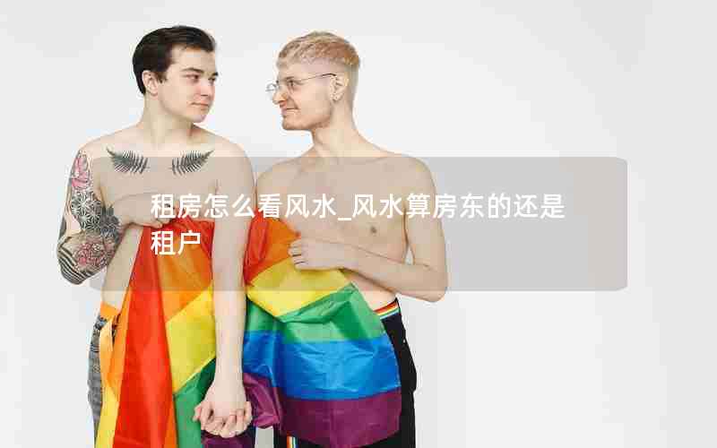 租房怎么看风水_风水算房东的还是租户