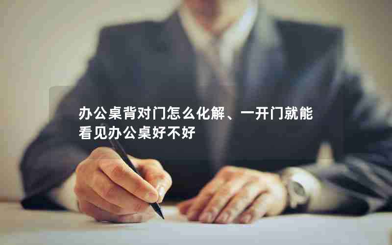 办公桌背对门怎么化解、一开门就能看见办公桌好不好