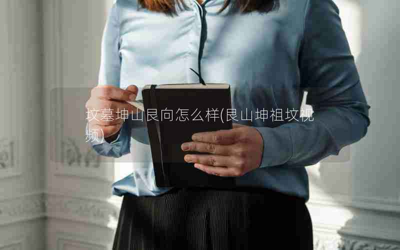 坟墓坤山艮向怎么样(艮山坤祖坟视频)