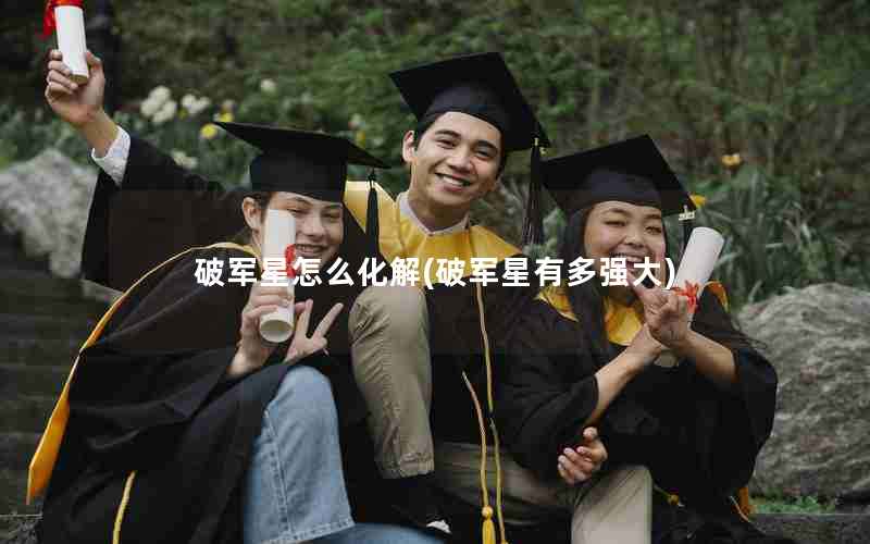 破军星怎么化解(破军星有多强大)