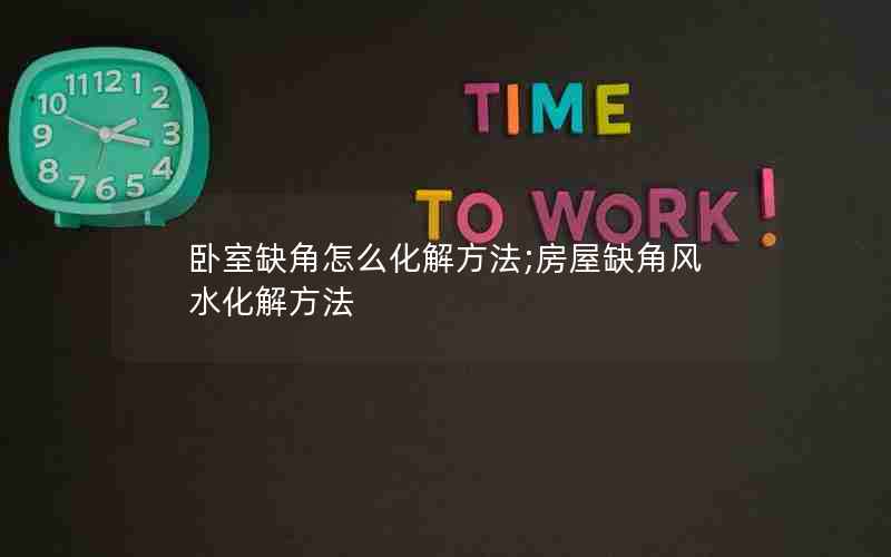 卧室缺角怎么化解方法;房屋缺角风水化解方法