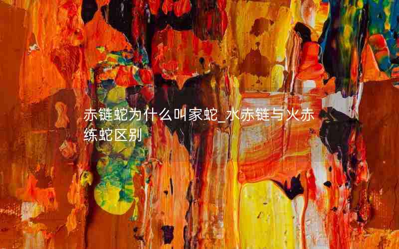 赤链蛇为什么叫家蛇_水赤链与火赤练蛇区别