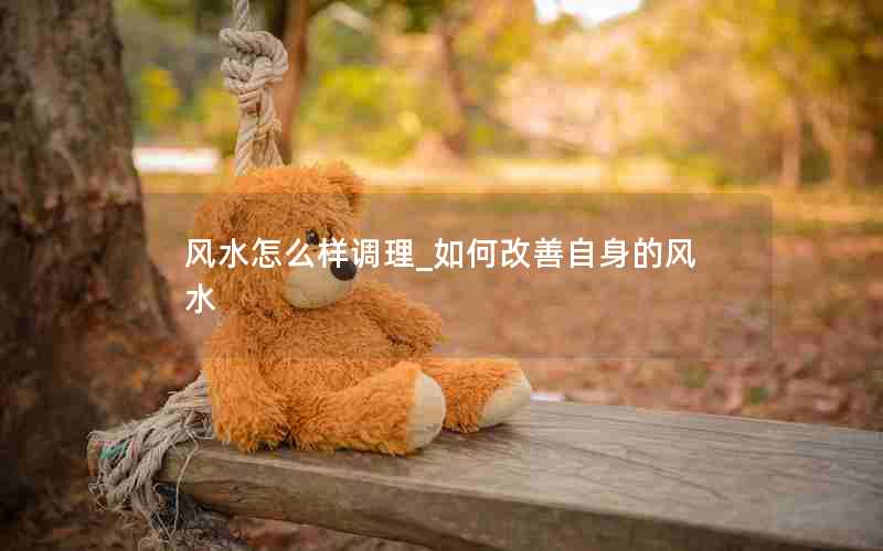 风水怎么样调理_如何改善自身的风水