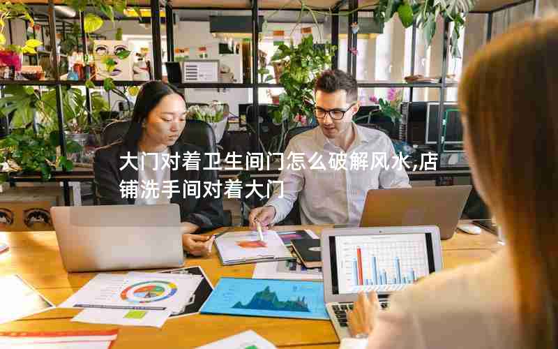 大门对着卫生间门怎么破解风水,店铺洗手间对着大门