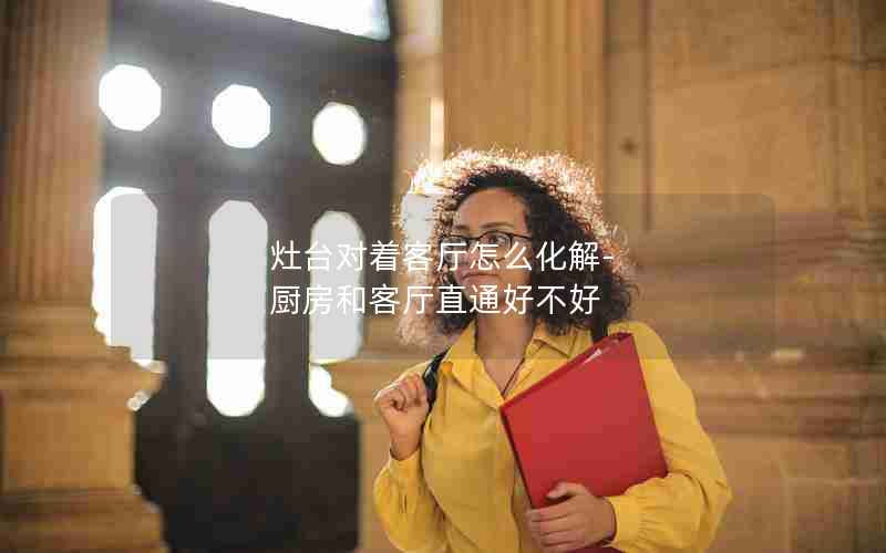 灶台对着客厅怎么化解-厨房和客厅直通好不好