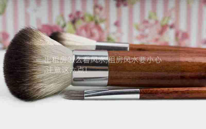 出租房怎么看风水,租房风水要小心,注意这六点!
