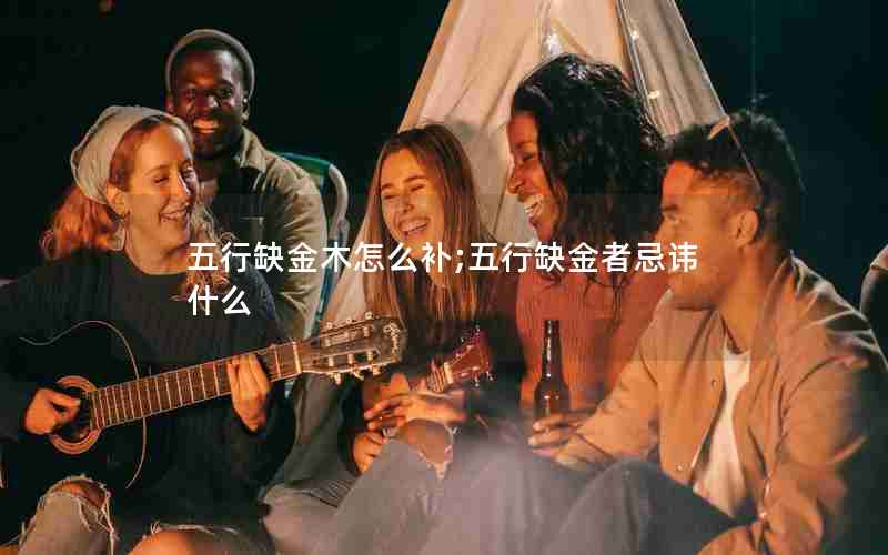 五行缺金木怎么补;五行缺金者忌讳什么