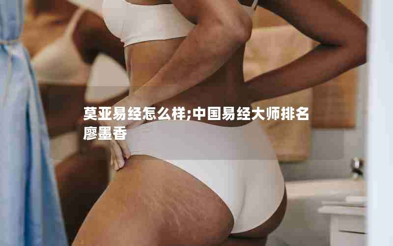 莫亚易经怎么样;中国易经大师排名廖墨香