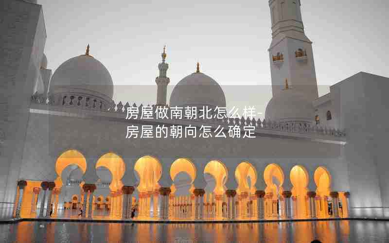 房屋做南朝北怎么样-房屋的朝向怎么确定
