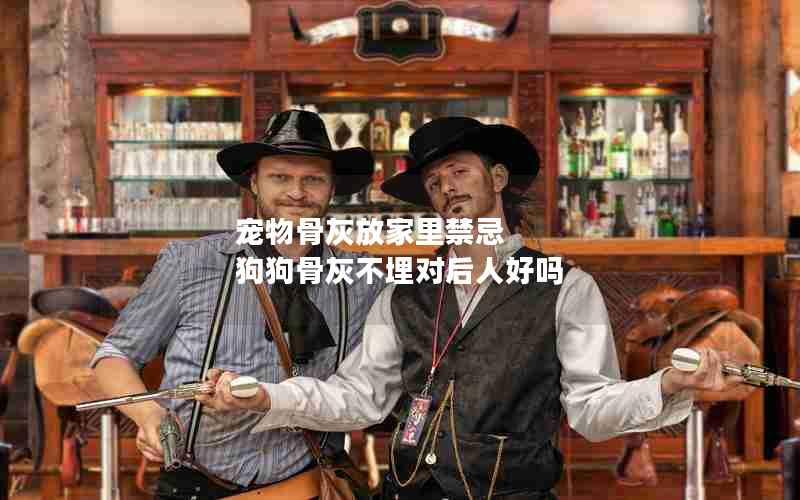 宠物骨灰放家里禁忌 狗狗骨灰不埋对后人好吗