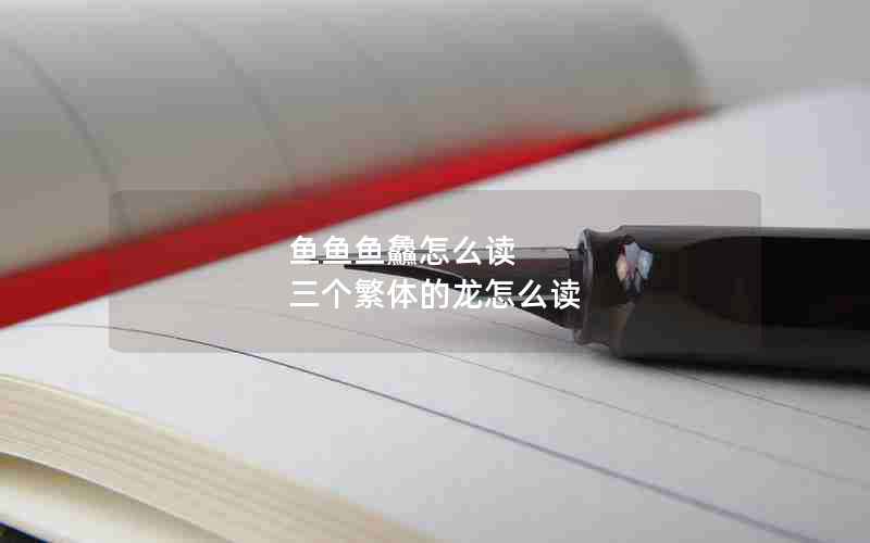 鱼鱼鱼鱻怎么读 三个繁体的龙怎么读