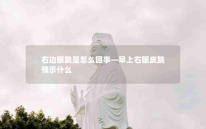 右边眼跳是怎么回事—早上右眼皮跳预示什么