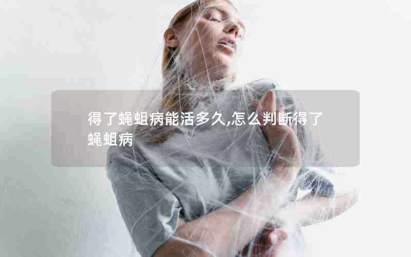 得了蝇蛆病能活多久,怎么判断得了蝇蛆病